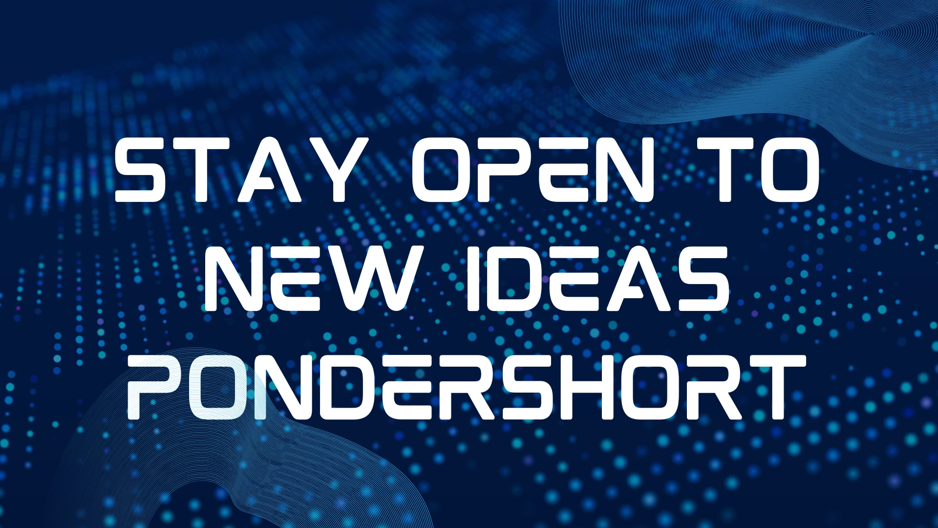 Stay Open to New Ideas PonderShort: Where Tech Meets Curiosity